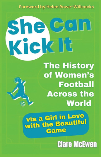 She Can Kick It The History of Women's Football Across the World Via a Girl in Love with the Beautiful Game