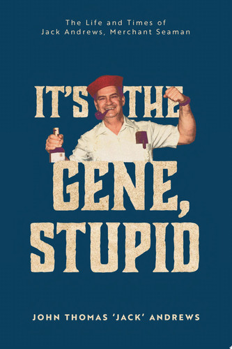 It's the Gene, Stupid The Life and Times of Jack Andrews, Merchant Seaman