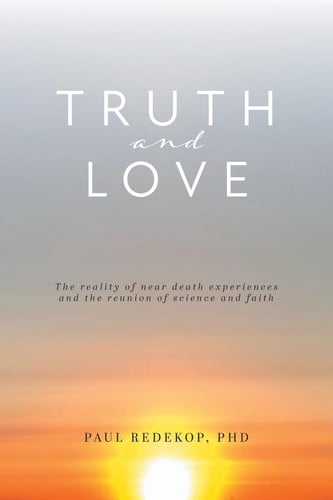 Truth and Love: The reality of near death experiences and the reunion of science and faith