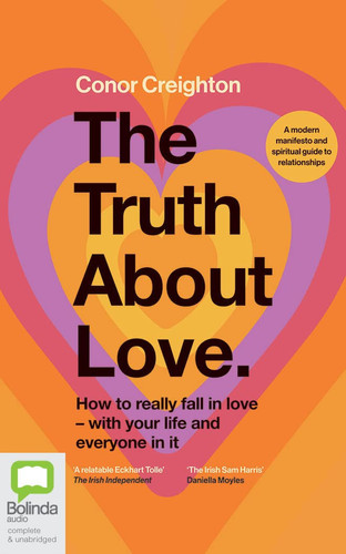 The Truth About Love: How to really fall in love - with your life and everyone in it