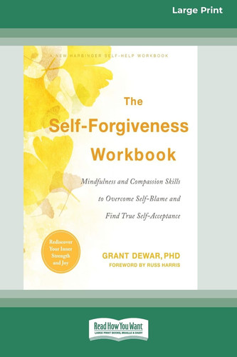 The Self-Forgiveness Workbook Mindfulness and Compassion Skills to Overcome Self-Blame and Find True Self-Acceptance (16pt Large Print Format)