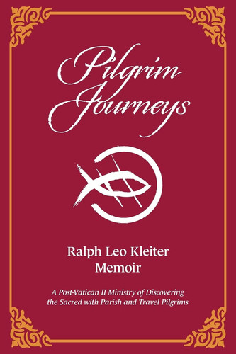 Pilgrim Journeys A Post-Vatican II Ministry of Discovering the Sacred with Parish and Travel Pilgrims