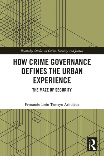 How Crime Governance Defines the Urban Experience (Routledge Studies in Crime, Security and Justice)
