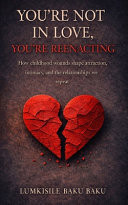You're Not In Love, You're Reenacting - "How Childhood Wounds Shape Attraction, Intimacy, and the Relationships We Repeat"