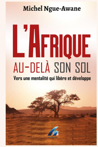 L’Afrique au-delà son sol: Vers une mentalité qui libère et développe (French Edition)