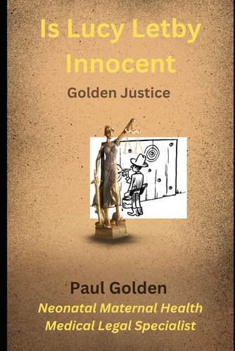 Is Lucy Letby innocent?: Golden Miscarriages of Justice (Miscarriages of Justice for Nurses Midwives and Families)