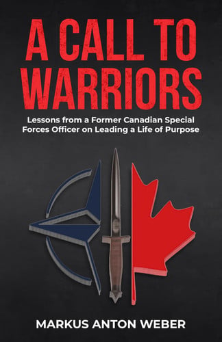 A Call to Warriors: Lessons from a Former Canadian Special Forces Officer on Leading a Life of Purpose
