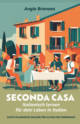 Seconda Casa - Italienisch lernen für dein Leben in Italien Echte italienische Dialoge für Alltag und Ferienhaus (A2-B1)