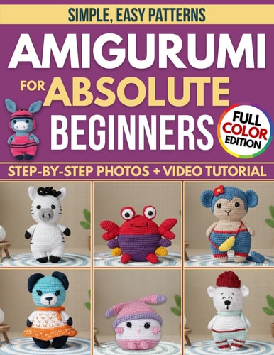 Crochet Amigurumi for Absolute Beginners: Create Plushies That Look Like the Picture, Even If You’ve Never Held a Hook Before | Simple, Easy Patterns, Step-by-Step Photos & Video Tutorials
