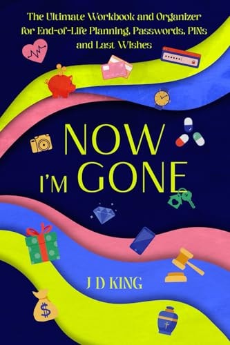 Now I’m Gone: The Ultimate Workbook and Organizer for End-of-Life Planning, Passwords, PINs and Last Wishes