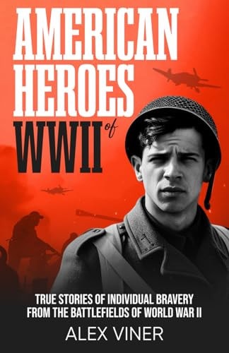 American Heroes of World War II: True Stories of Individual Bravery from the Battlefields of World War II (War Heroes)