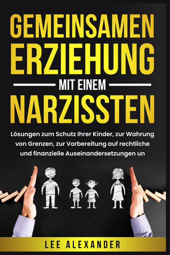 Gemeinsamen Erziehung mit einem Narzissten: Lösungen zum Schutz Ihrer Kinder, zur Wahrung von Grenzen, zur Vorbereitung auf rechtliche und finanzielle ... und zum Wiederaufbau (German Edition)