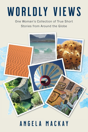 Worldly Views One Woman's Collection of True Short Stories from Around the Globe