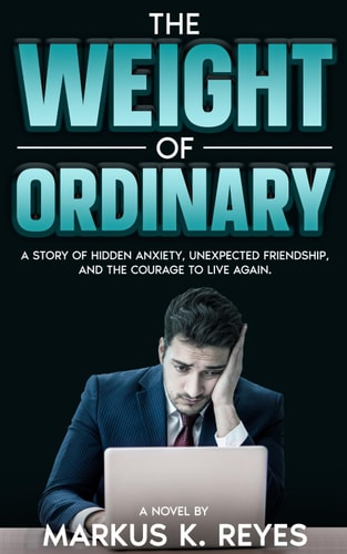 The Weight Of Ordinary: A story of hidden anxiety, unexpected friendship, and the courage to live again