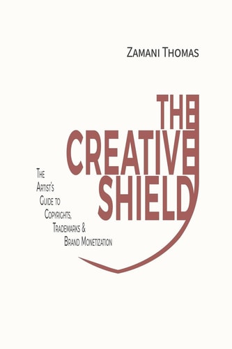 The Creative Shield The Artist's Guide to Copyrights, Trademarks & Brand Monetization