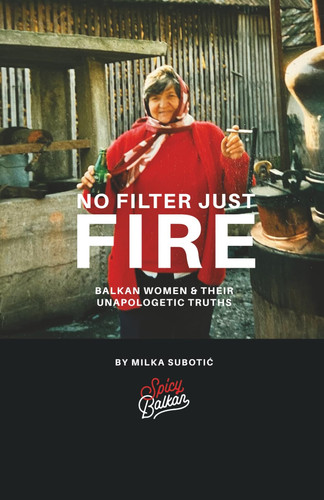 No Filter, Just Fire: Balkan Women & Their Unapologetic Truths: by The Spicy Balkan