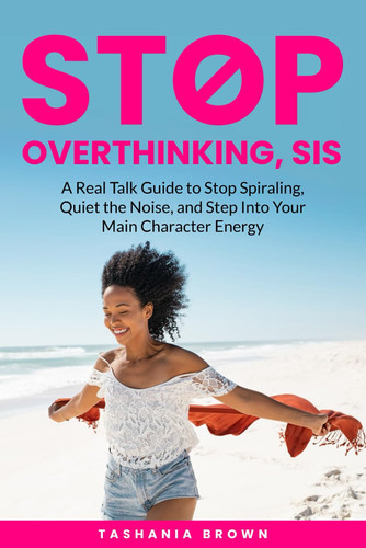 Stop Overthinking, Sis: A Real Talk Guide to Stop Spiraling, Quiet the Noise, and Step Into Your Main Character Energy.: Break Free from Anxiety, Doubt & Negative Self-Talk and Step Into Your Power