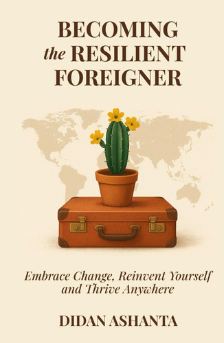 Becoming the Resilient Foreigner: Embrace Change, Reinvent Yourself and Thrive Anywhere