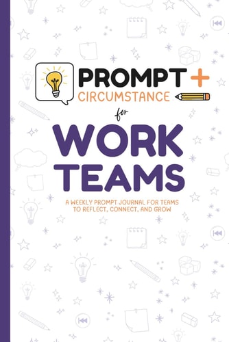 Prompt & Circumstance for Work Teams: A Weekly Prompt Journal for Work Teams to Reflect, Connect, and Grow