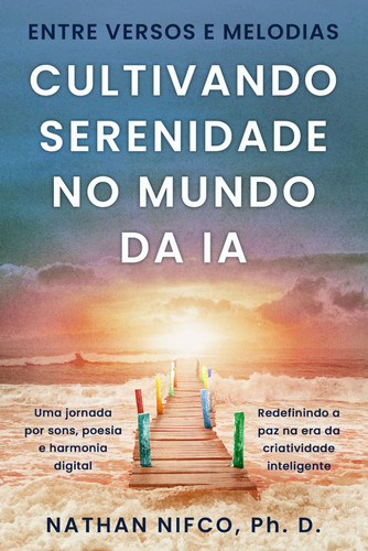Entre Versos e Melodias: Cultivando Serenidade no Mundo da IA: Viagem Através Da Música, Da Poesia e Da Harmonia Digital (Serenity and AI series) (Portuguese Edition)