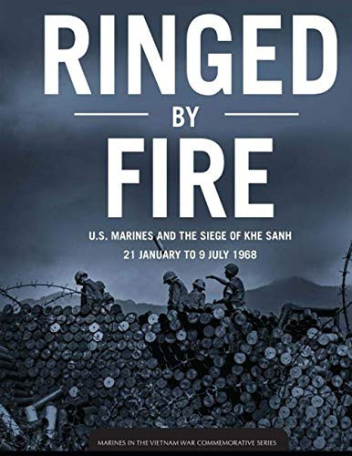 Ringed by Fire: U.S. Marines and the Siege of Khe Sanh: 21 January to 9 July 1968