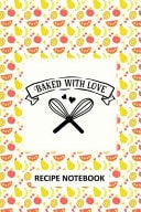 Baked with Love Recipe Notebook To Write In, Recipe Card Format, Extra Blank Lined Pages, a Special Place to Record All Your Favorite Recipes, Organizer, 6x9 Softcover, Quotes, Red and Yellow Fruit