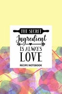 The Secret Ingredient Is Always Love Recipe Notebook To Write In, Recipe Card Format, Extra Blank Lined Pages, a Special Place to Record All Your Favorite Recipes, Organizer, 6x9 Softcover, Quotes, Yellow