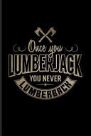 Once You Lumberjack You Never Lumberback Funny Carpenter and Woodworker Journal for Carpenter, Carpentry, Chainsaw, Axe, Saw, Highland, Lumber & Tree Cutting Tools Fans - 6x9 - 100 Blank Lined Pages