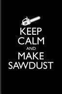 Keep Calm and Make Sawdust Funny Carpenter and Woodworker Journal for Carpenter, Carpentry, Chainsaw, Axe, Saw, Highland, Lumber & Tree Cutting Tools Fans - 6x9 - 100 Blank Lined Pages