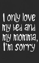I Only Love My Bed and My Momma, Sorry Funny Notebook Mother's Day Mom Birthday Gift! Funny Journal Notebook & Planner Gift!