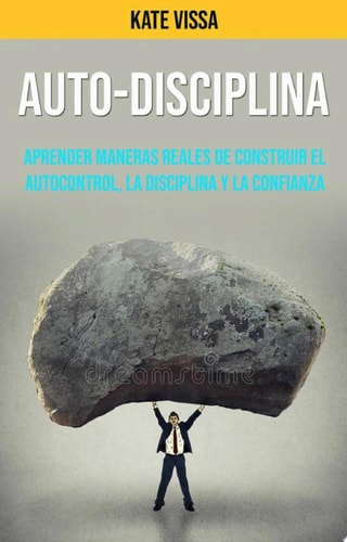 Auto-Disciplina: Aprender Maneras Reales De Construir El Autocontrol, La Disciplina Y La Confianza