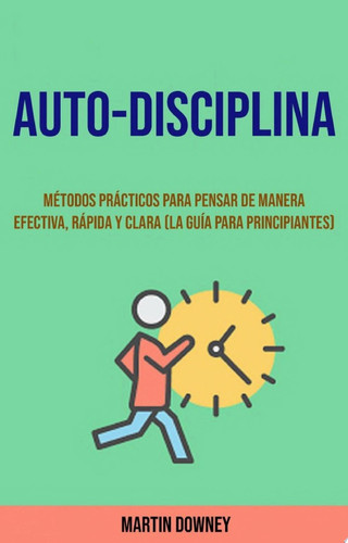 Auto-Disciplina: Métodos Prácticos Para Pensar De Manera Efectiva, Rápida Y Clara (La Guía Para Principiantes) (20) Métodos Prácticos para Pensar de Manera Efectiva, Rápida y Clara (La Guía para Principiantes)