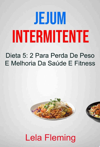 Jejum Intermitente: Dieta 5: 2 Para Perda De Peso E Melhoria Da Saúde E Fitness Dieta 5: 2 para Perda de Peso e Melhoria da Saúde Geral e Fitness
