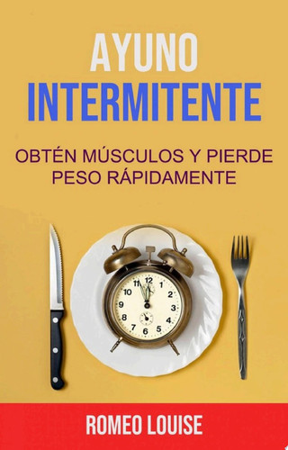 Ayuno Intermitente: Obtén Músculos Y Pierde Peso Rápidamente.