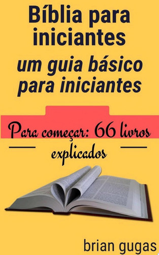 Bíblia para iniciantes: um guia básico para iniciantes Para começar: 66 livros explicados