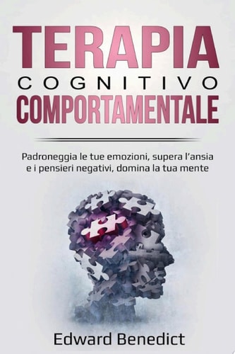 Terapia Cognitivo-Comportamentale Padroneggia le tue emozioni, supera l'ansia e i pensieri negativi, domina la tua mente.