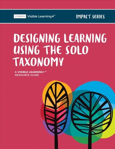 Designing Learning Using the SOLO Taxonomy: A Visible Learning+ Resource Guide