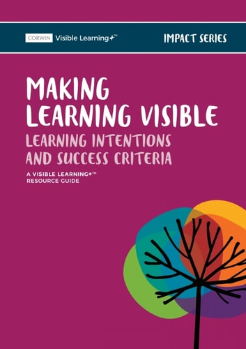 Making Learning Visible: Learning Intentions and Success Criteria Australia Edition: A Visible Learning+ Resource Guide