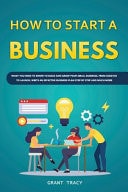 How to Start a Business What You Need to Know to Build and Grow Your Small Business, from Scratch to Launch, Write an Effective Business Plan Step by Step and Much More