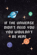 If The Universe Didn't Need You You Wouldn't Be Here Blank Lined Notebook ( Universe ) Black