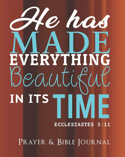He Has Made Everything Beautiful in Its Time - Ecclesiastes 3 11 - Prayer & Bible Journal: Praise and Give Thanks to God - Sermon Notebook