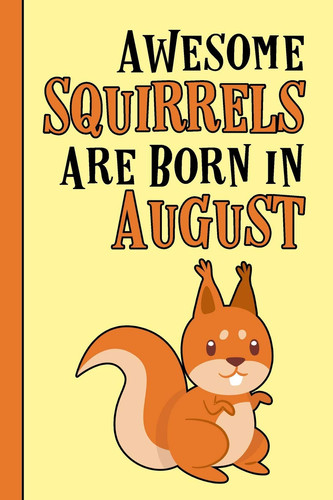 Awesome Squirrels Are Born in August Birthday Gift Birth Month August - Blank Writing Journal Notebook Diary Planner with Lined Pages for Notes, Sketches, to Do Lists and Much More. Great Gift Idea for Squirrel Lovers