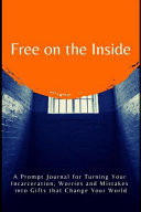 Free on the Inside A Prompt Journal for Turning Your Incarceration, Worries and Mistakes Into Gifts That Change Your World