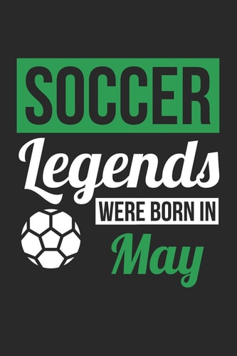 Soccer Notebook: Soccer Legends Were Born in May - Soccer Journal - Birthday Gift for Soccer Player