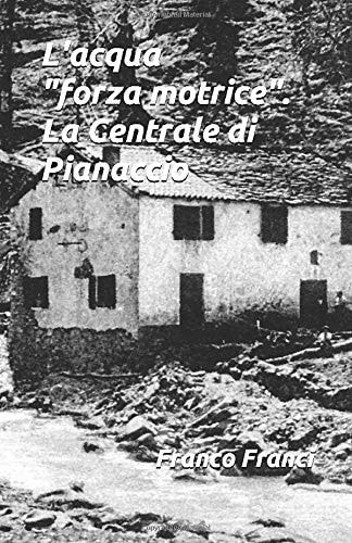 L'acqua "forza motrice". La Centrale di Pianaccio (Italian Edition)