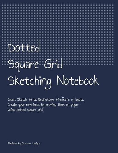 Dotted Square Grid Sketching Notebook Draw, Sketch, Write, Brainstorm, Wireframe Or Ideate. Create Your New Ideas by Drawing Them on Paper Using Dotted Square Grid.