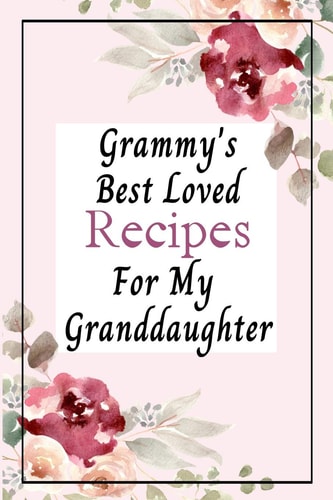 Grammy's Best Loved Recipes for My Granddaughter Blank Write in Create Your Own Custom Recipe Cookbook Journal