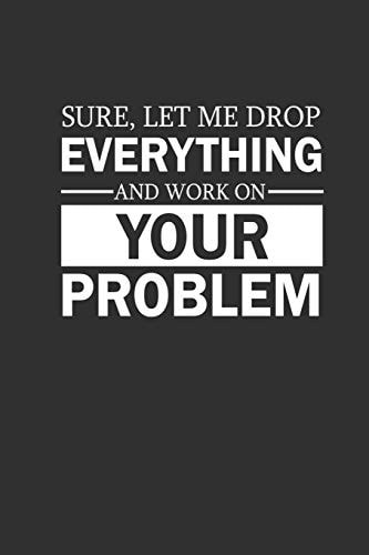 Sure Let Me Drop Everything And Work On Your Problem Funny Notebook Gift