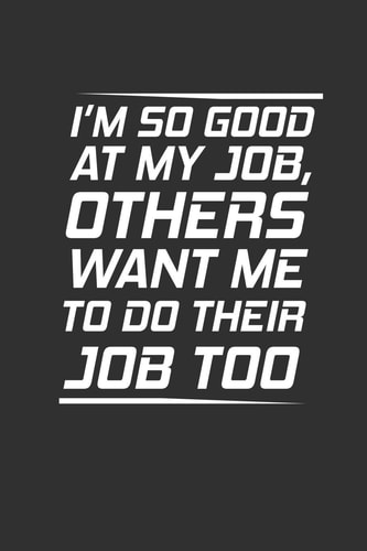 I'm So Good At My Job Others Want Me To Do Their Job Too Funny Notebook Gift