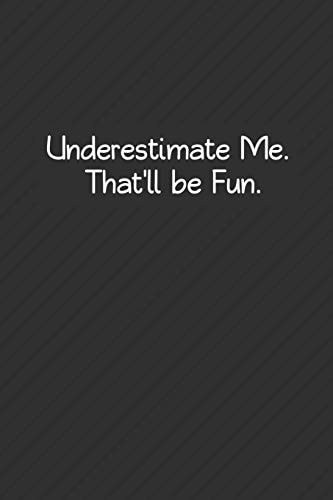 Underestimate Me. That'll Be Fun. Sarcastic Notebook Gifts